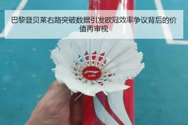 巴黎登贝莱右路突破数据引发欧冠效率争议背后的价值再审视
